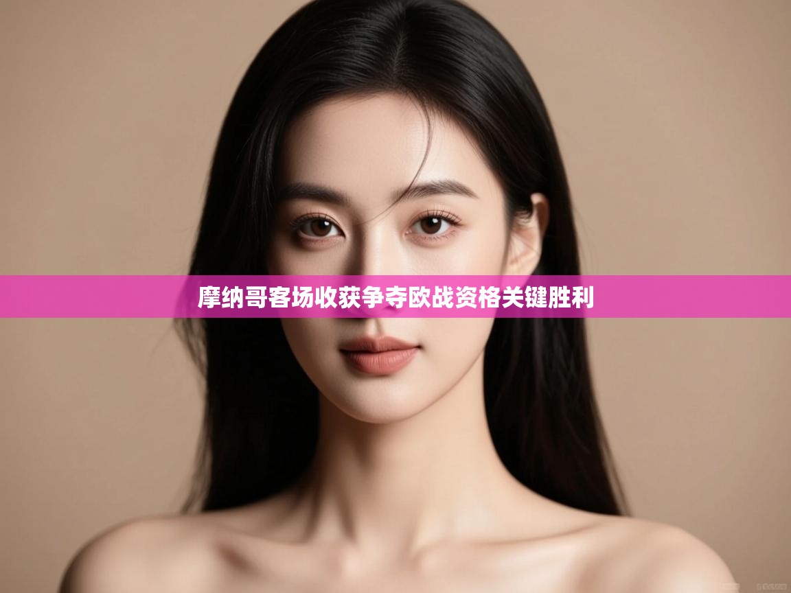 摩纳哥客场收获争夺欧战资格关键胜利 第1张