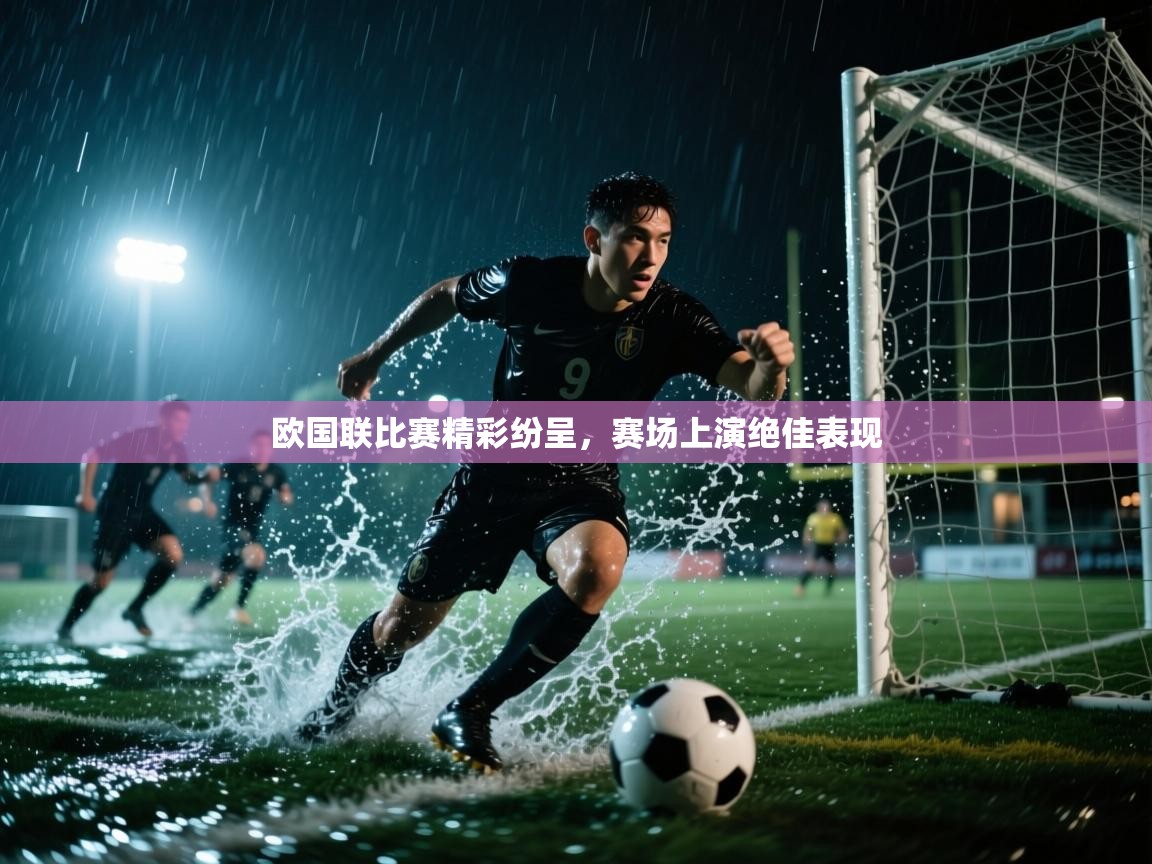 欧国联比赛精彩纷呈,赛场上演绝佳表现 第2张