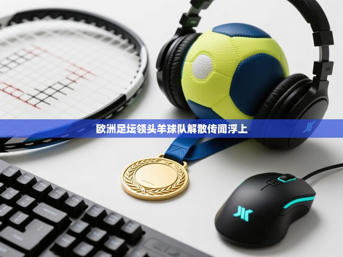 欧洲足坛领头羊球队解散传闻浮上 第1张