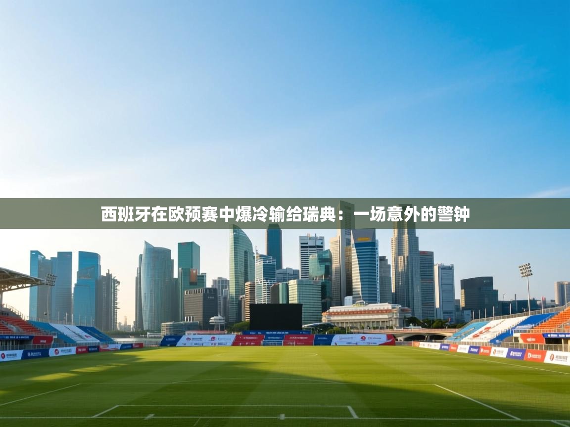 西班牙在欧预赛中爆冷输给瑞典：一场意外的警钟  第1张