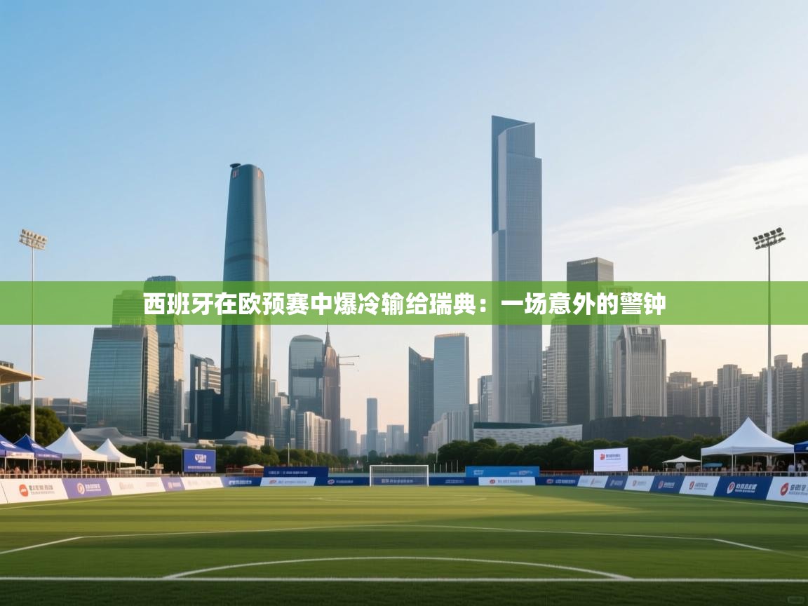 西班牙在欧预赛中爆冷输给瑞典：一场意外的警钟  第2张