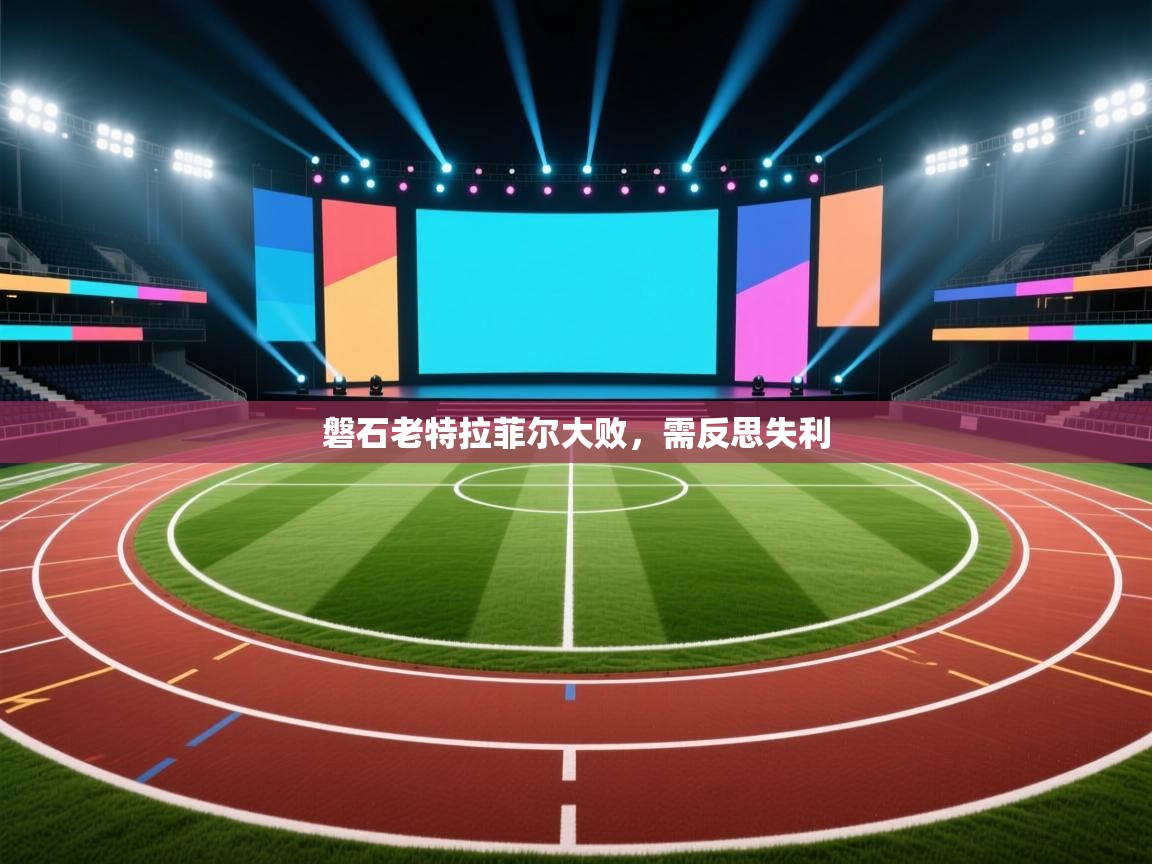 磐石老特拉菲尔大败，需反思失利  第1张