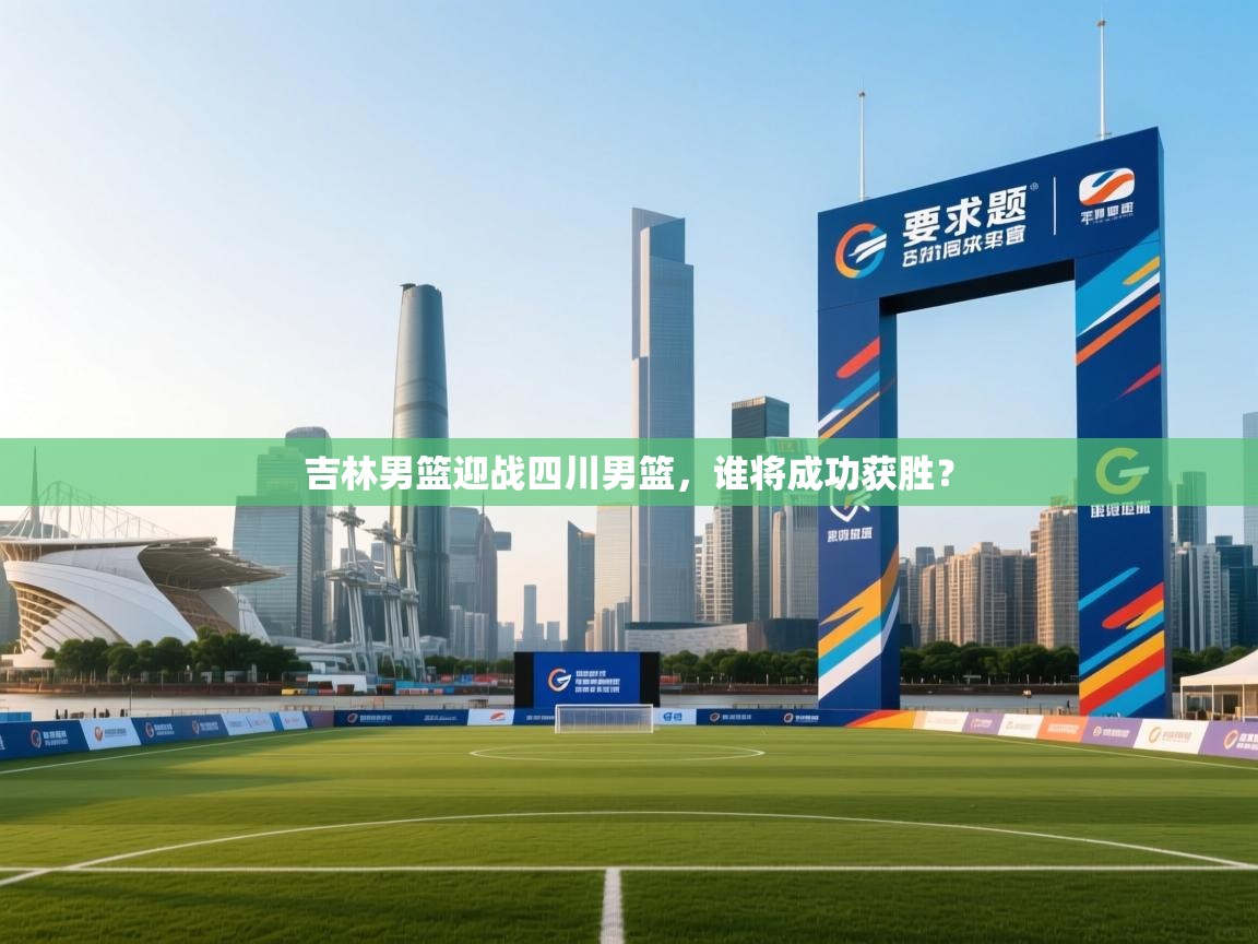 吉林男篮迎战四川男篮，谁将成功获胜？  第1张