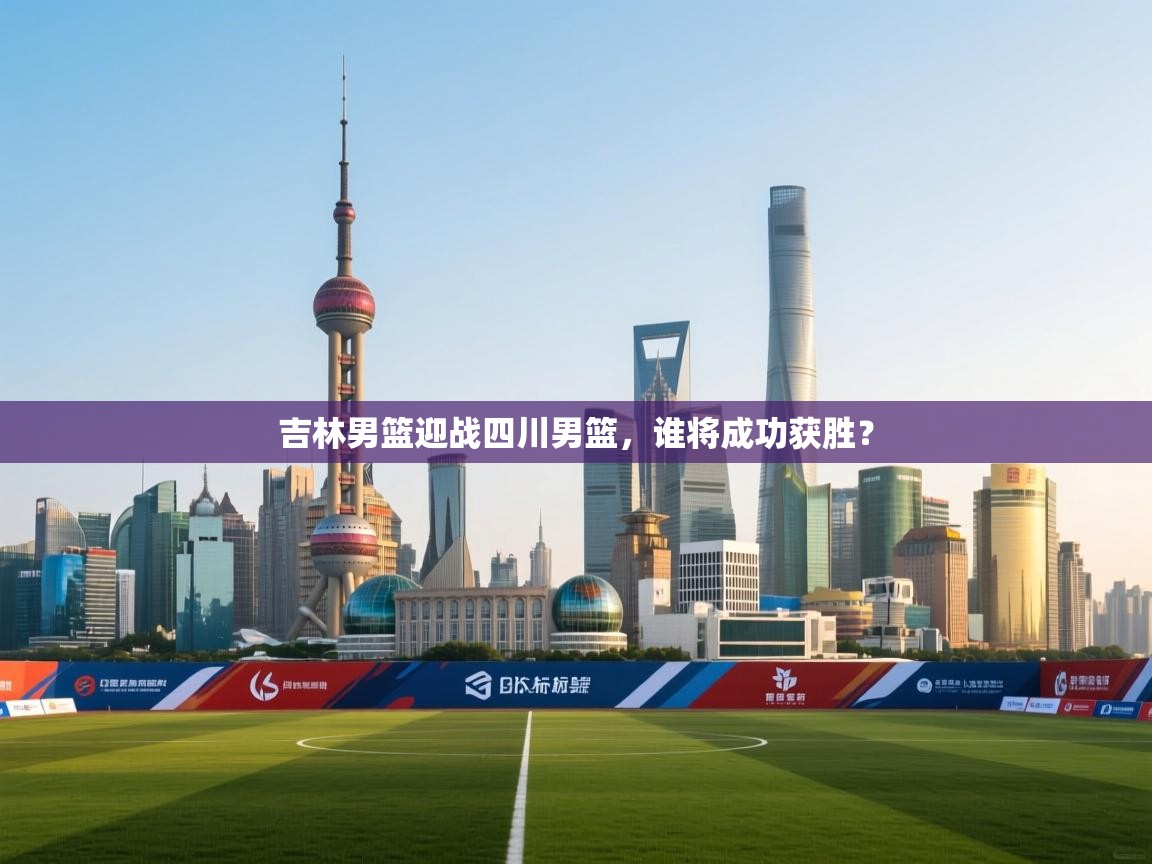 吉林男篮迎战四川男篮，谁将成功获胜？  第2张