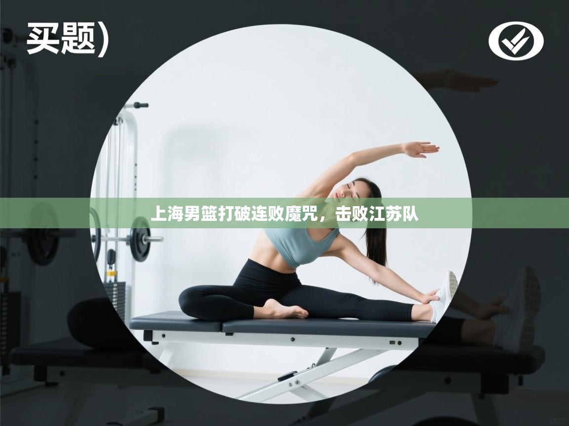 上海男篮打破连败魔咒，击败江苏队  第2张