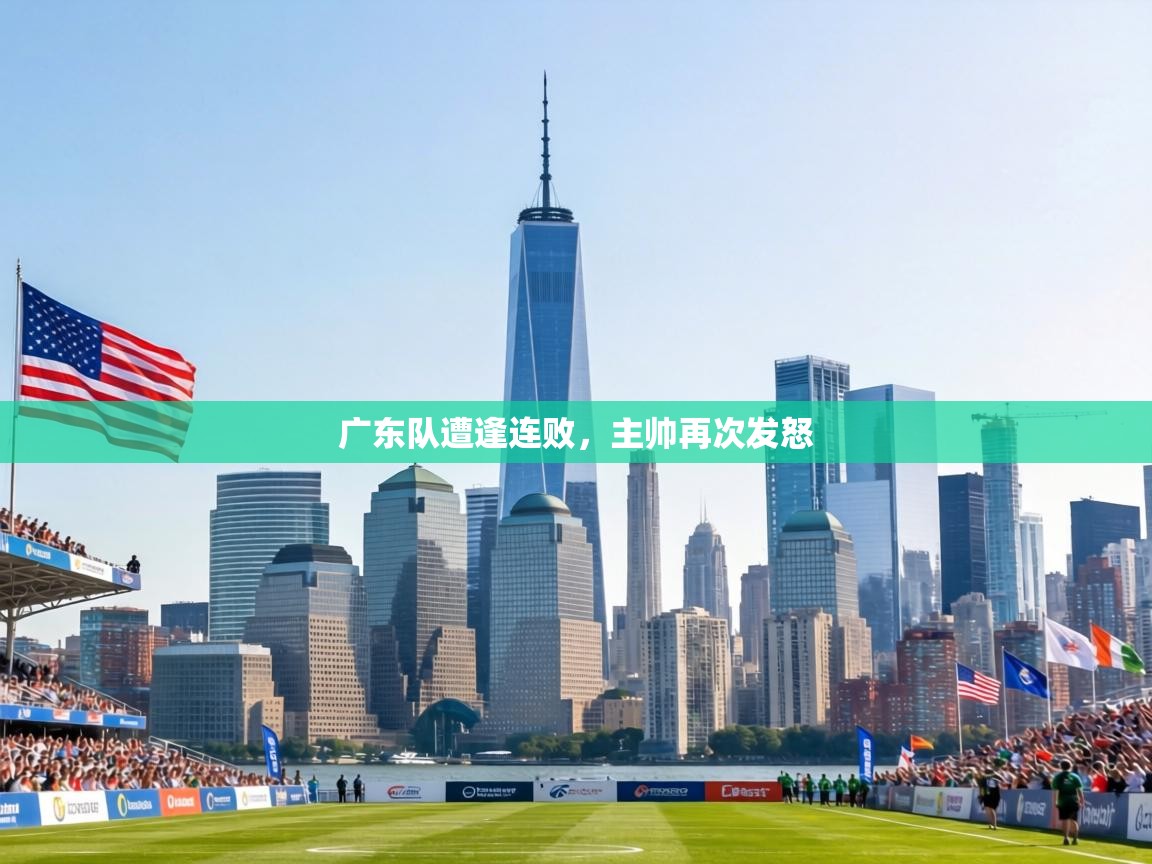 广东队遭逢连败,主帅再次发怒 第1张